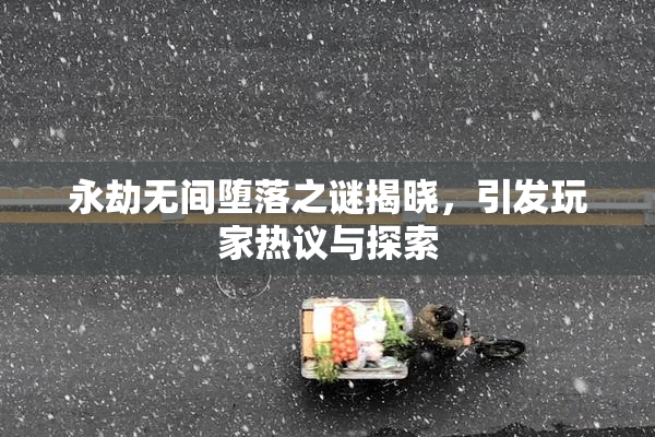 永劫无间堕落之谜揭晓，引发玩家热议与探索