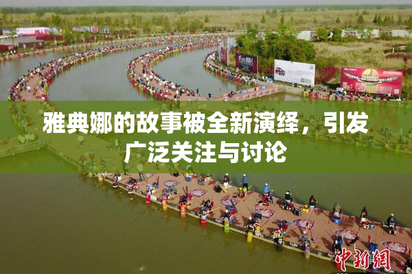 雅典娜的故事被全新演绎，引发广泛关注与讨论