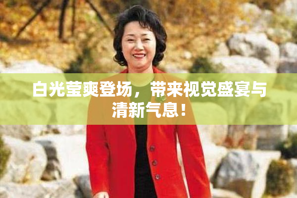 白光莹爽登场，带来视觉盛宴与清新气息！