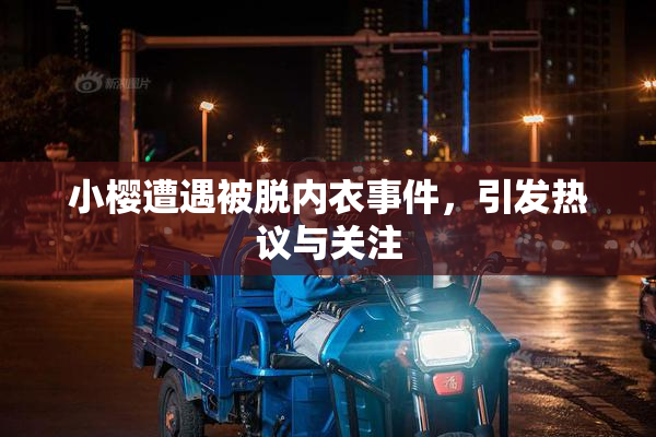 小樱遭遇被脱内衣事件，引发热议与关注