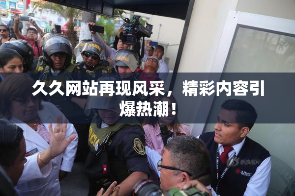 久久网站再现风采，精彩内容引爆热潮！
