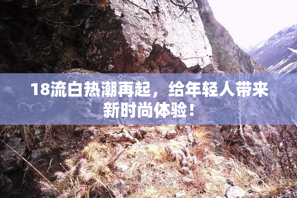 18流白热潮再起，给年轻人带来新时尚体验！
