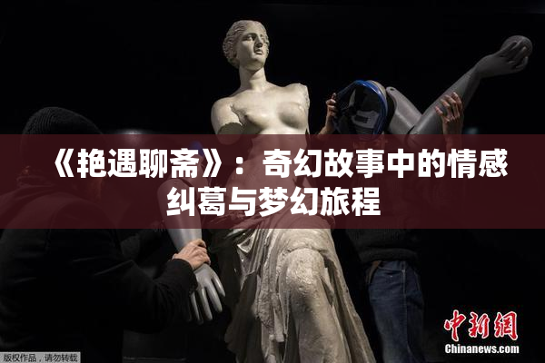《艳遇聊斋》：奇幻故事中的情感纠葛与梦幻旅程