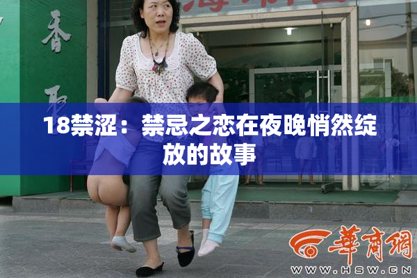 18禁涩：禁忌之恋在夜晚悄然绽放的故事