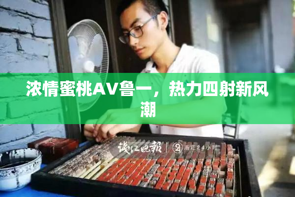 浓情蜜桃AV鲁一，热力四射新风潮