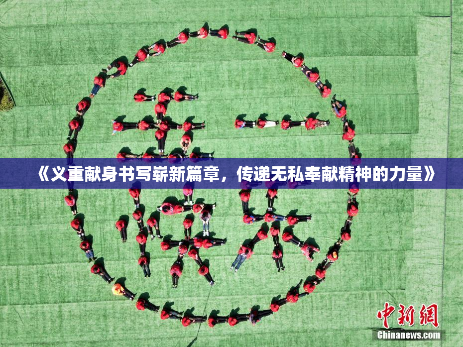 《义重献身书写崭新篇章，传递无私奉献精神的力量》