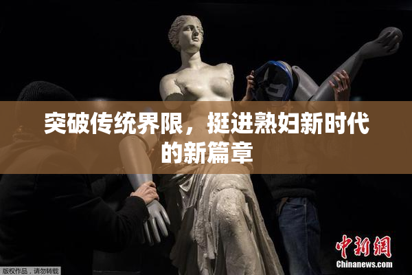 突破传统界限，挺进熟妇新时代的新篇章