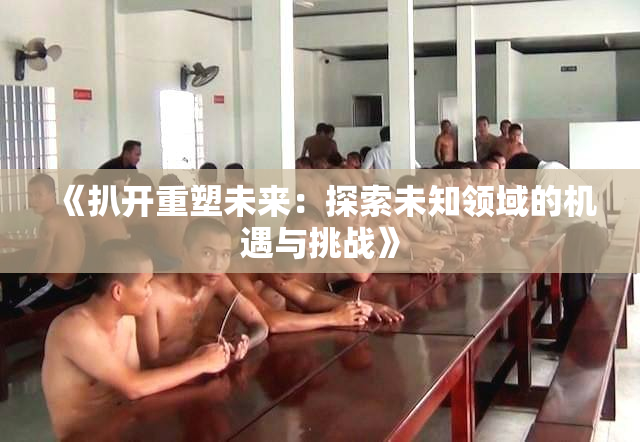 《扒开重塑未来：探索未知领域的机遇与挑战》