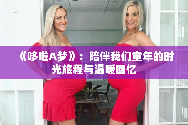 《哆啦A梦》：陪伴我们童年的时光旅程与温暖回忆