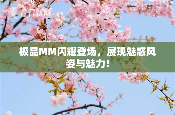 极品MM闪耀登场，展现魅惑风姿与魅力！