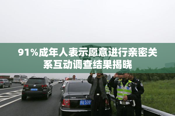 91%成年人表示愿意进行亲密关系互动调查结果揭晓