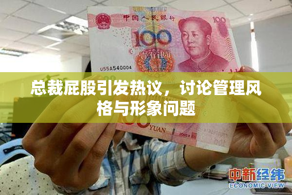 总裁屁股引发热议，讨论管理风格与形象问题