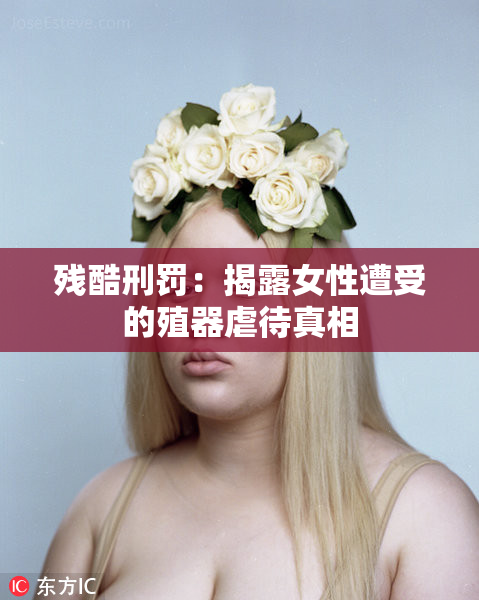 残酷刑罚：揭露女性遭受的殖器虐待真相