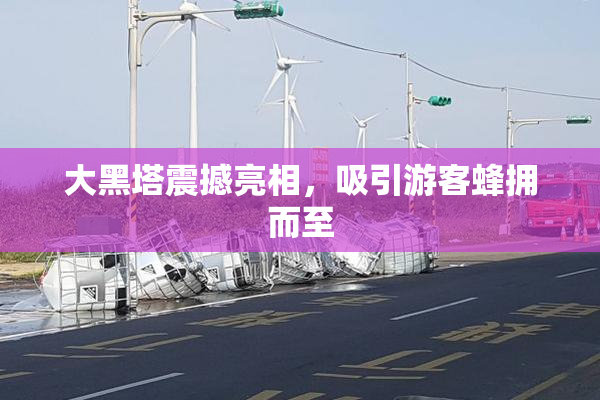 大黑塔震撼亮相，吸引游客蜂拥而至