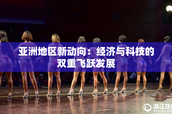 亚洲地区新动向：经济与科技的双重飞跃发展