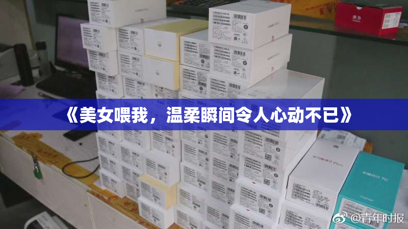 《美女喂我，温柔瞬间令人心动不已》