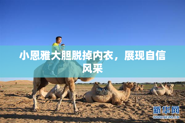 小恩雅大胆脱掉内衣，展现自信风采
