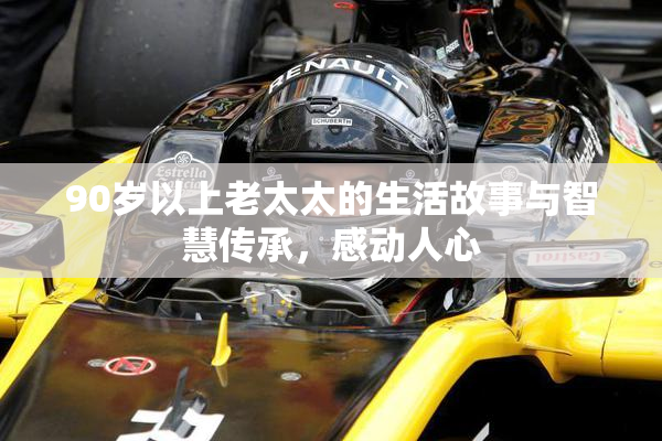 90岁以上老太太的生活故事与智慧传承，感动人心