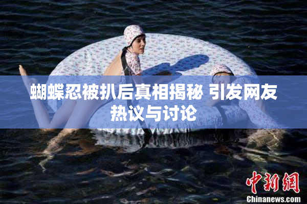 蝴蝶忍被扒后真相揭秘 引发网友热议与讨论