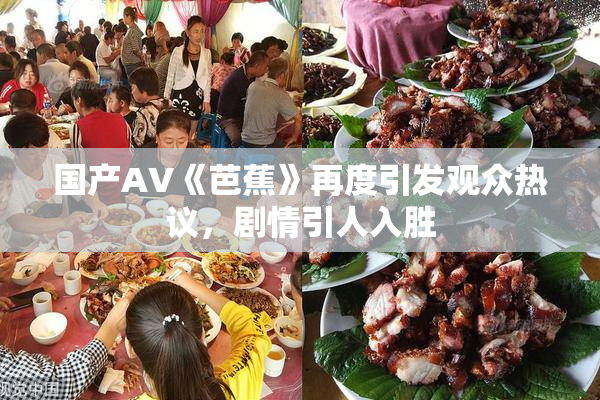 国产AV《芭蕉》再度引发观众热议，剧情引人入胜