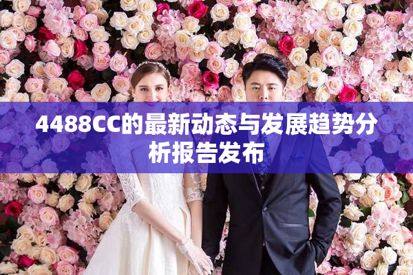 4488CC的最新动态与发展趋势分析报告发布