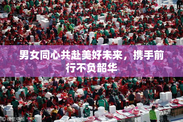 男女同心共赴美好未来，携手前行不负韶华