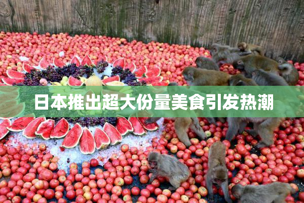 日本推出超大份量美食引发热潮