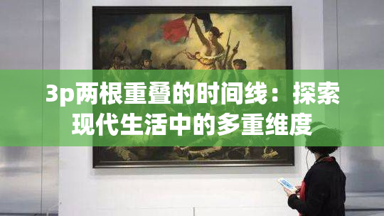 3p两根重叠的时间线：探索现代生活中的多重维度