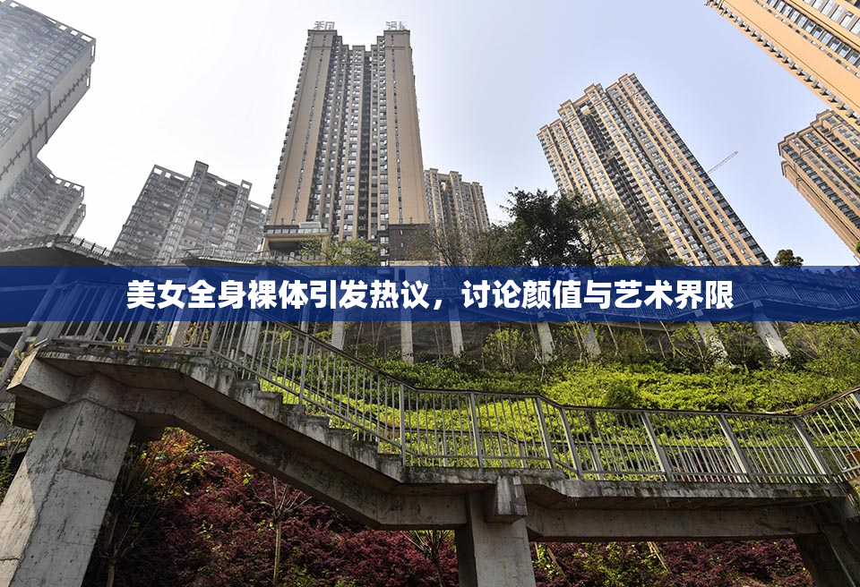 美女全身裸体引发热议，讨论颜值与艺术界限