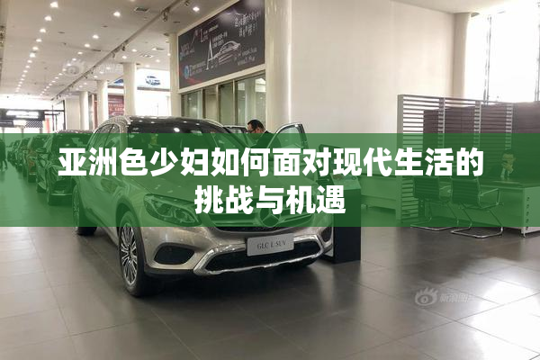 亚洲色少妇如何面对现代生活的挑战与机遇