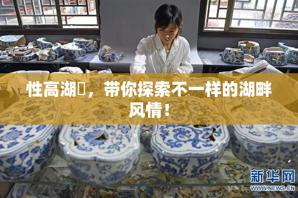 性高湖婬，带你探索不一样的湖畔风情！