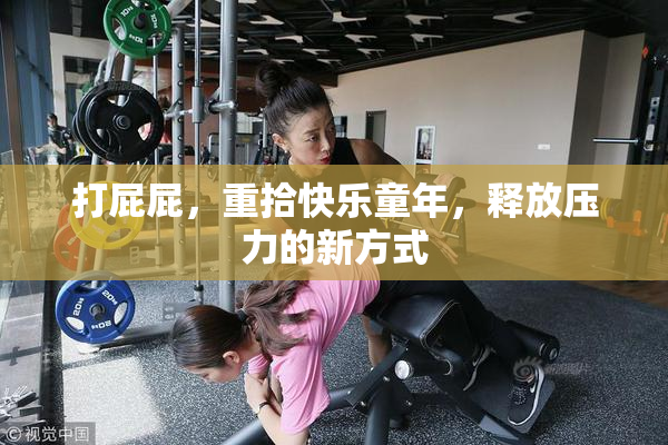 打屁屁，重拾快乐童年，释放压力的新方式