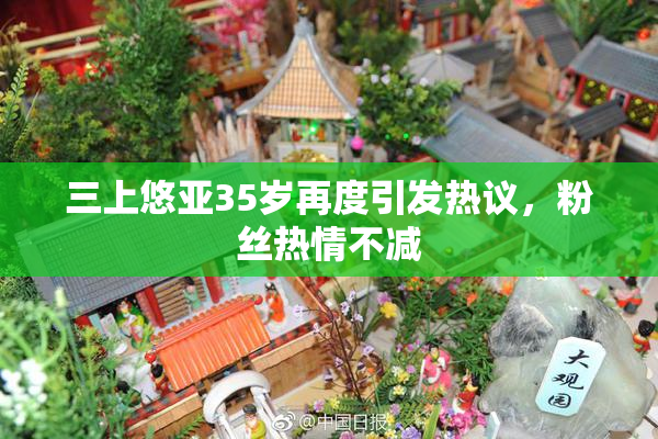 三上悠亚35岁再度引发热议，粉丝热情不减