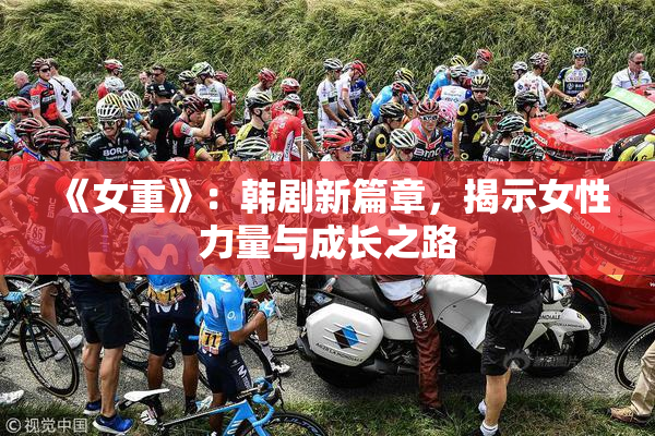 《女重》：韩剧新篇章，揭示女性力量与成长之路