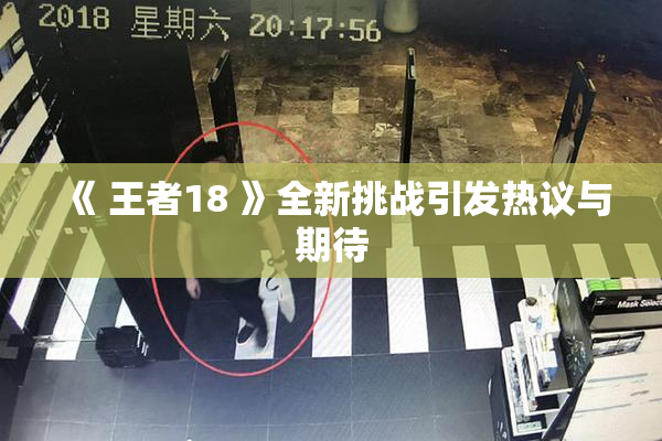 《 王者18 》全新挑战引发热议与期待