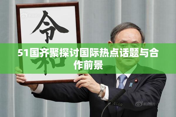 51国齐聚探讨国际热点话题与合作前景