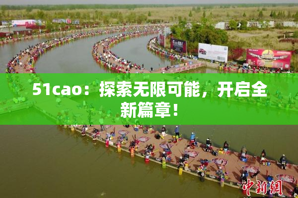 51cao：探索无限可能，开启全新篇章！
