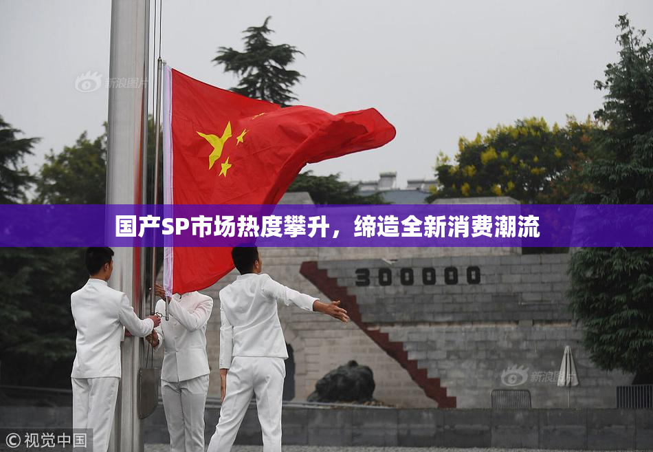 国产SP市场热度攀升，缔造全新消费潮流