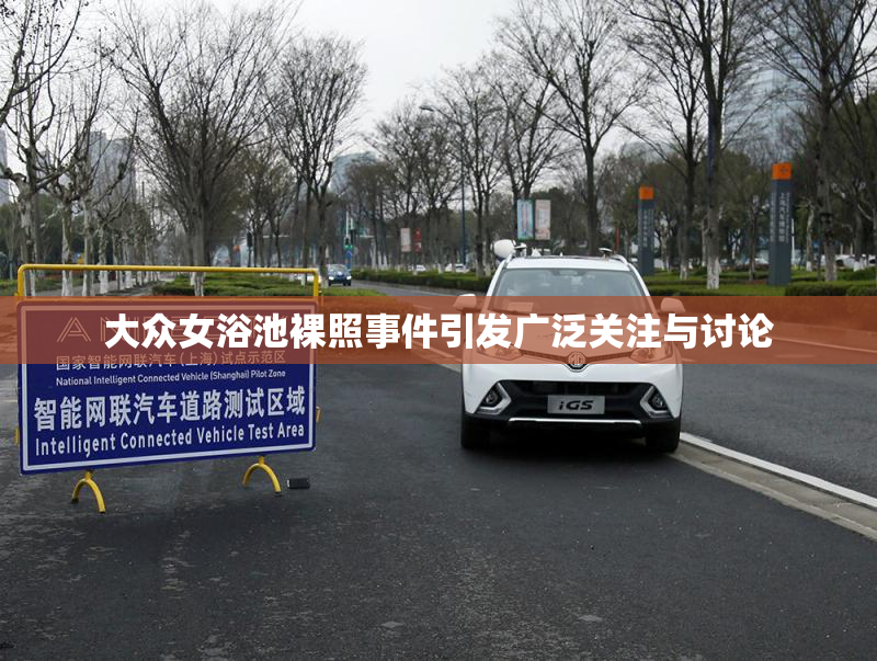 大众女浴池裸照事件引发广泛关注与讨论