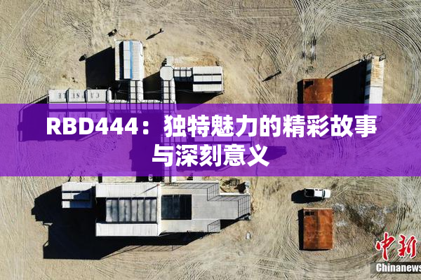 RBD444：独特魅力的精彩故事与深刻意义