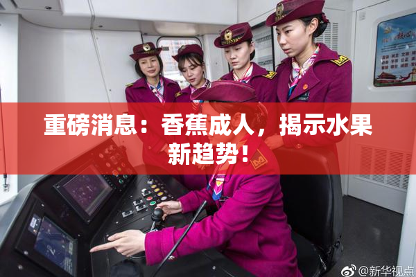 重磅消息：香蕉成人，揭示水果新趋势！
