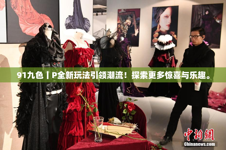 91九色丨P全新玩法引领潮流！探索更多惊喜与乐趣。