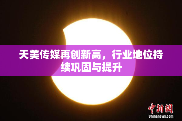 天美传媒再创新高，行业地位持续巩固与提升