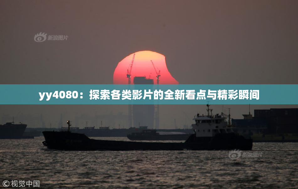 yy4080：探索各类影片的全新看点与精彩瞬间