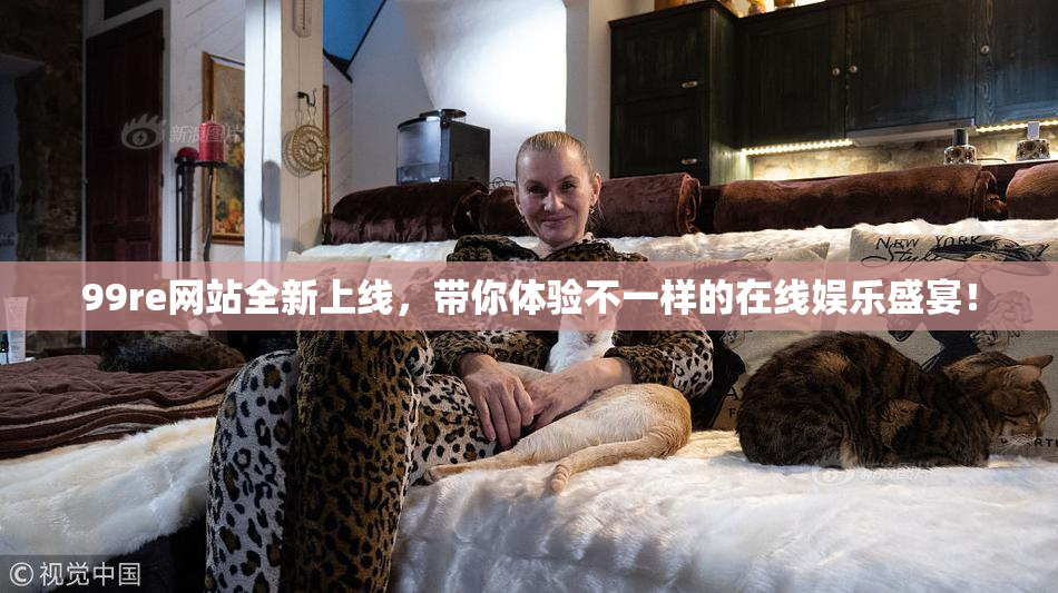 99re网站全新上线，带你体验不一样的在线娱乐盛宴！