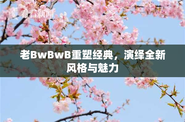 老BwBwB重塑经典，演绎全新风格与魅力