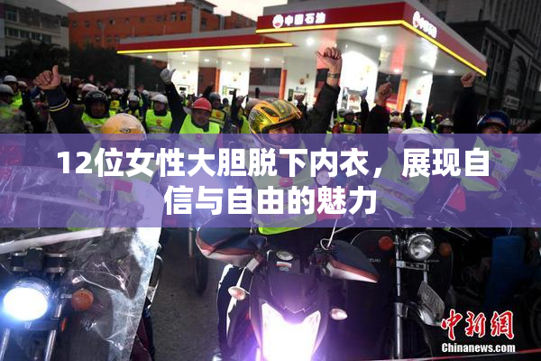 12位女性大胆脱下内衣，展现自信与自由的魅力