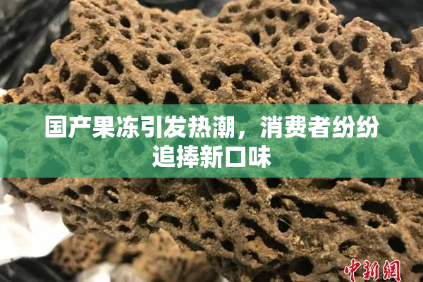 国产果冻引发热潮，消费者纷纷追捧新口味