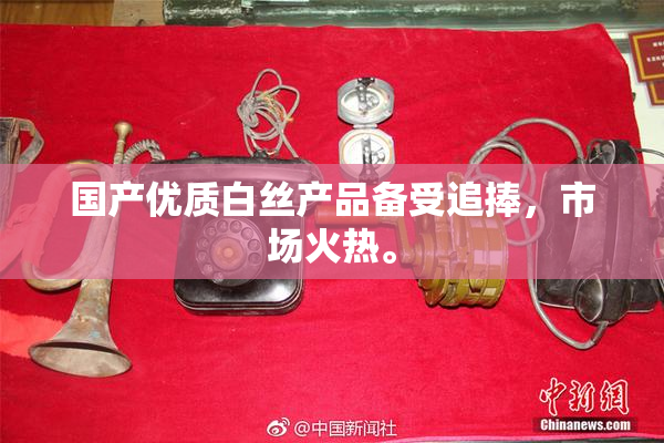 国产优质白丝产品备受追捧，市场火热。