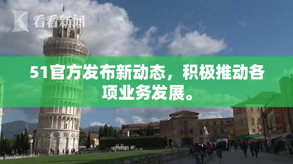 51官方发布新动态，积极推动各项业务发展。